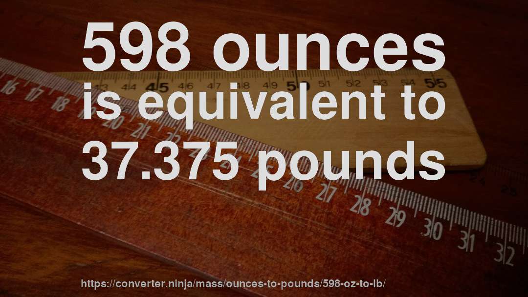 598 ounces is equivalent to 37.375 pounds