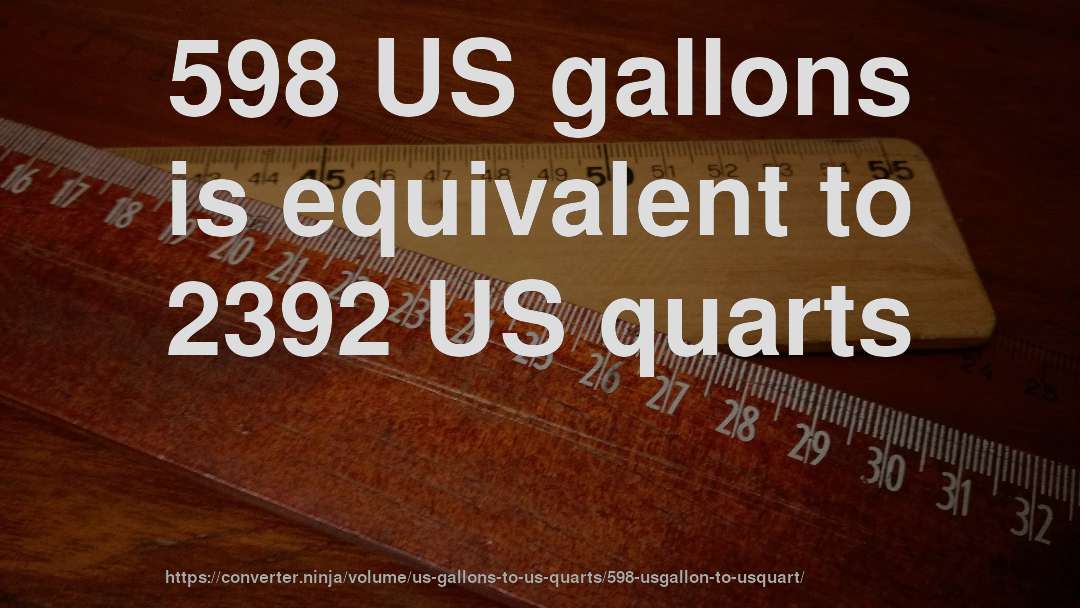 598 US gallons is equivalent to 2392 US quarts