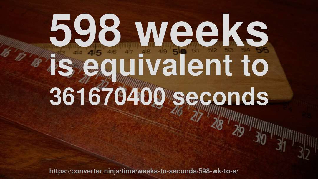 598 weeks is equivalent to 361670400 seconds