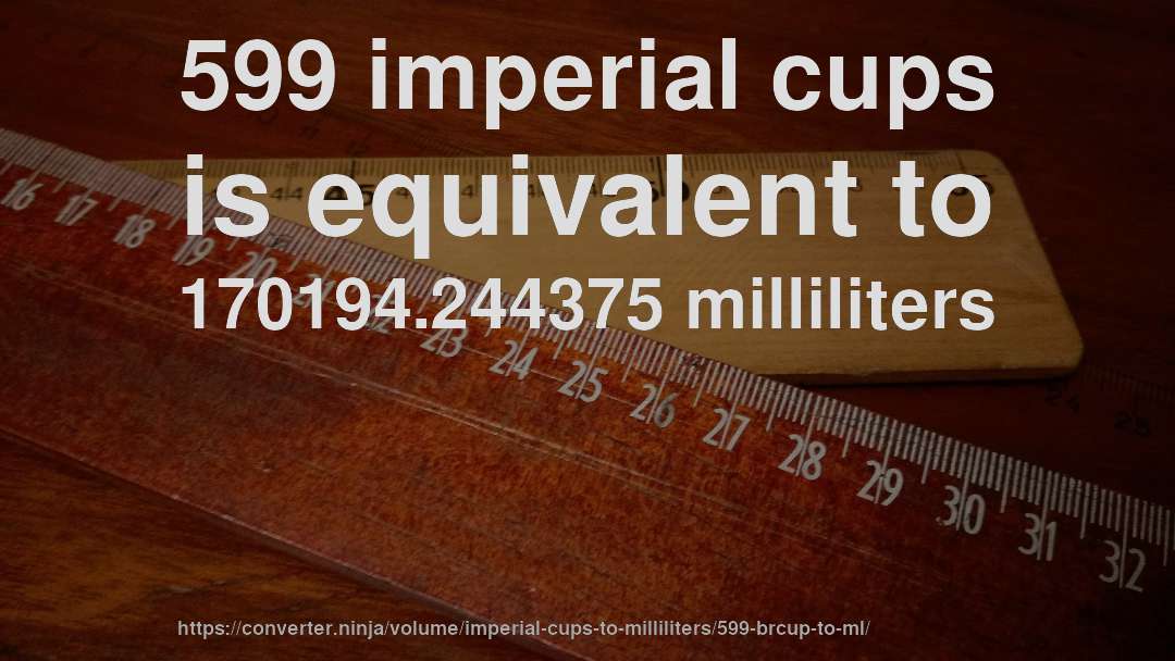 599 imperial cups is equivalent to 170194.244375 milliliters