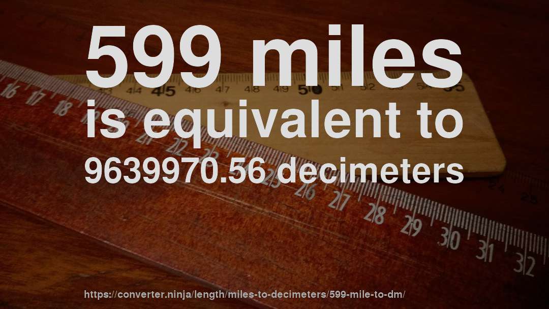 599 miles is equivalent to 9639970.56 decimeters