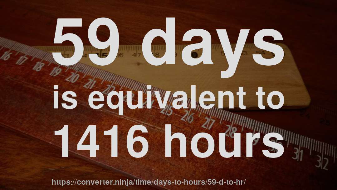 59 days is equivalent to 1416 hours