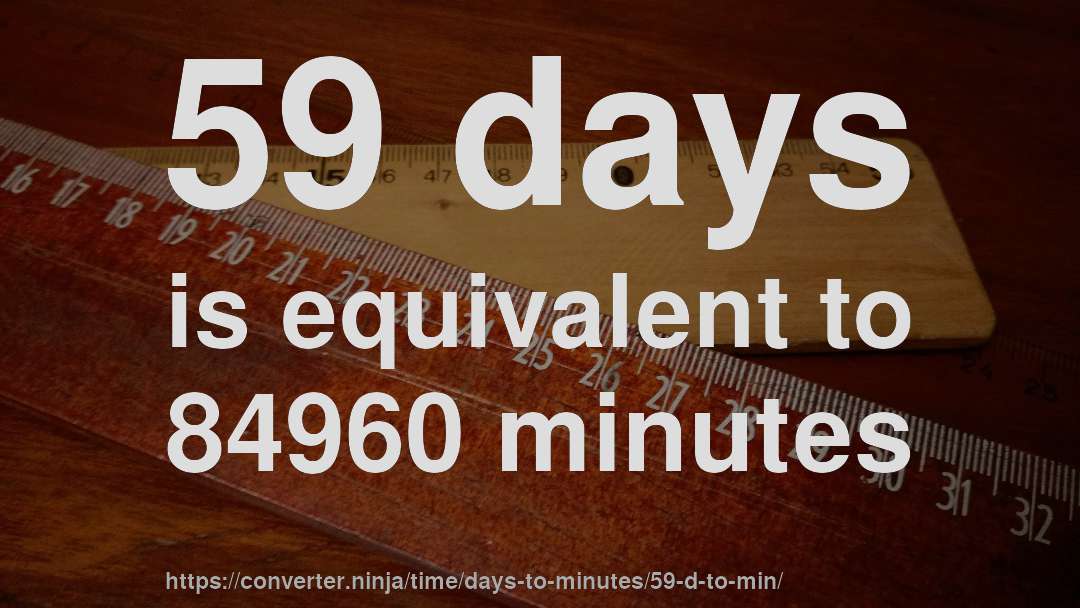 59 days is equivalent to 84960 minutes