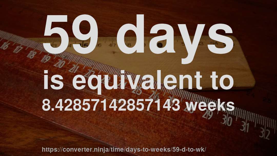 59 days is equivalent to 8.42857142857143 weeks
