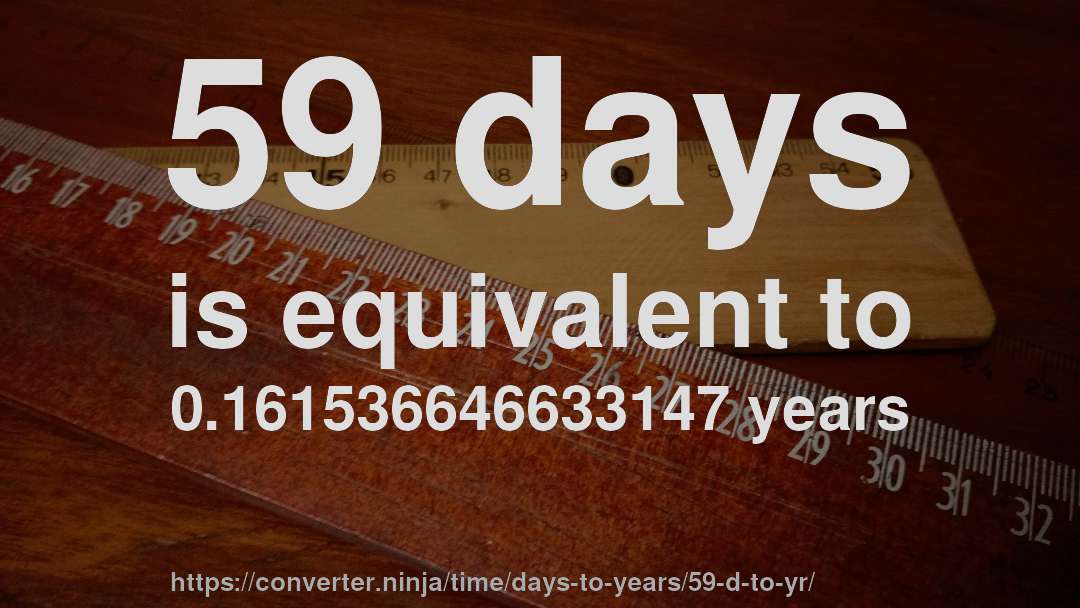 59 days is equivalent to 0.161536646633147 years