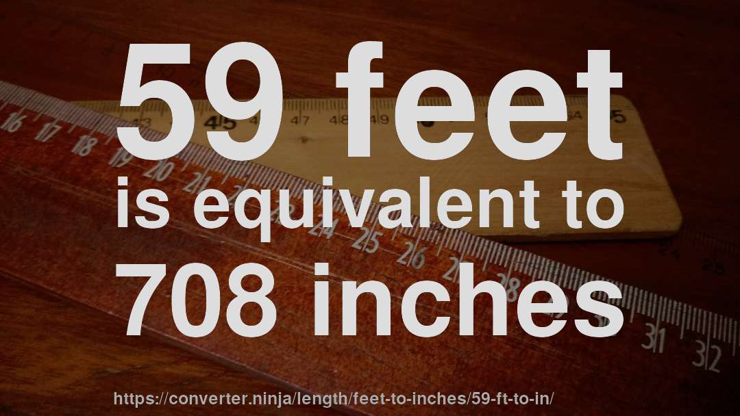 59 feet is equivalent to 708 inches