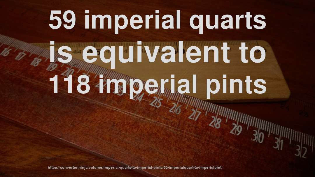 59 imperial quarts is equivalent to 118 imperial pints