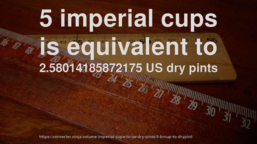 5 imperial cups is equivalent to 2.58014185872175 US dry pints