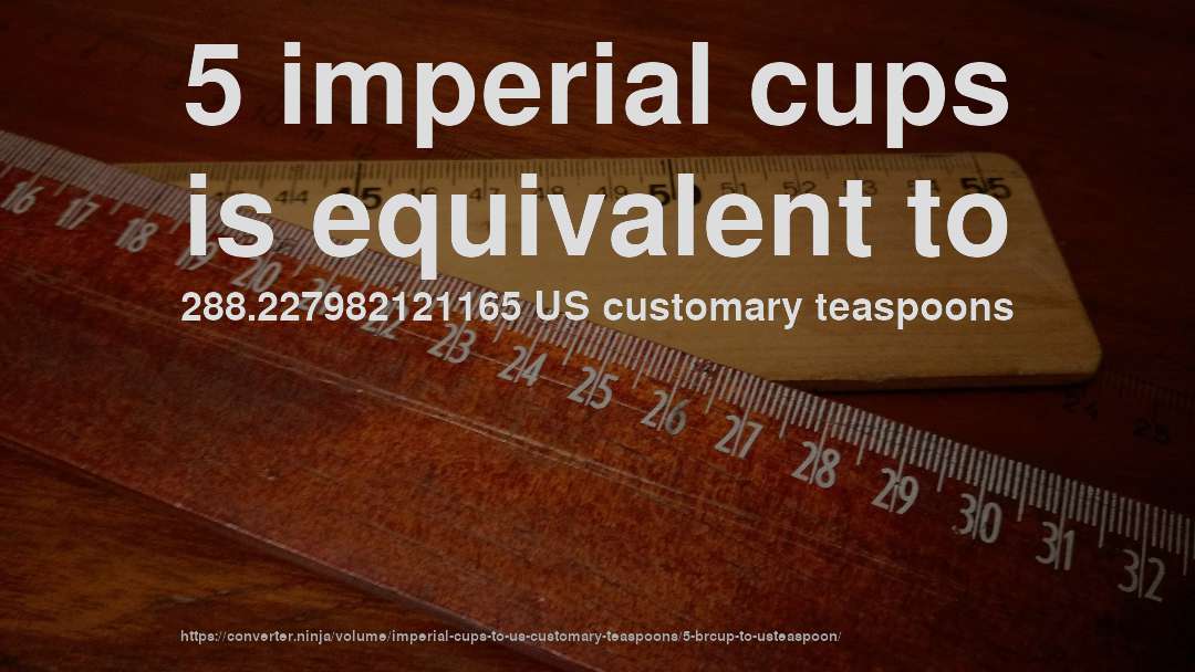 5 imperial cups is equivalent to 288.227982121165 US customary teaspoons