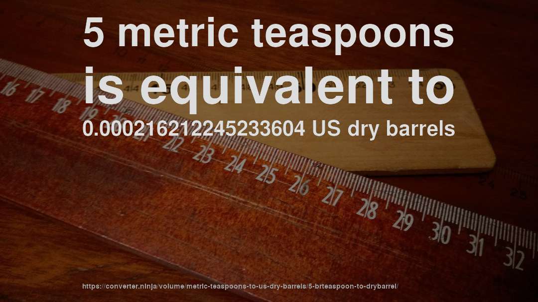5 metric teaspoons is equivalent to 0.000216212245233604 US dry barrels