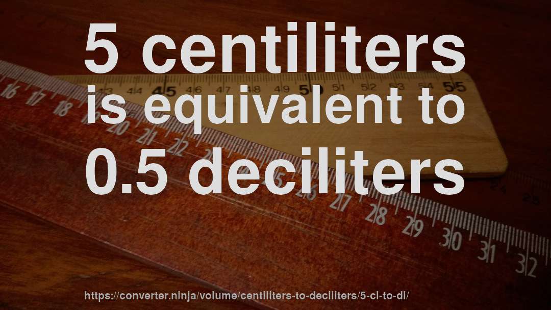 5 centiliters is equivalent to 0.5 deciliters