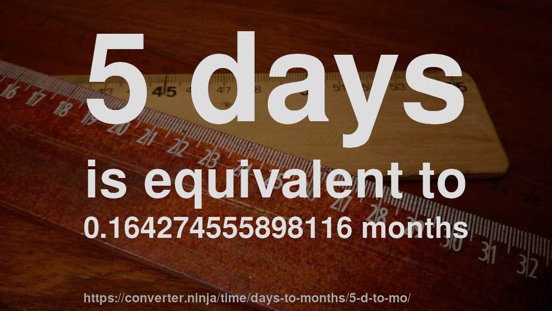 5 days is equivalent to 0.164274555898116 months