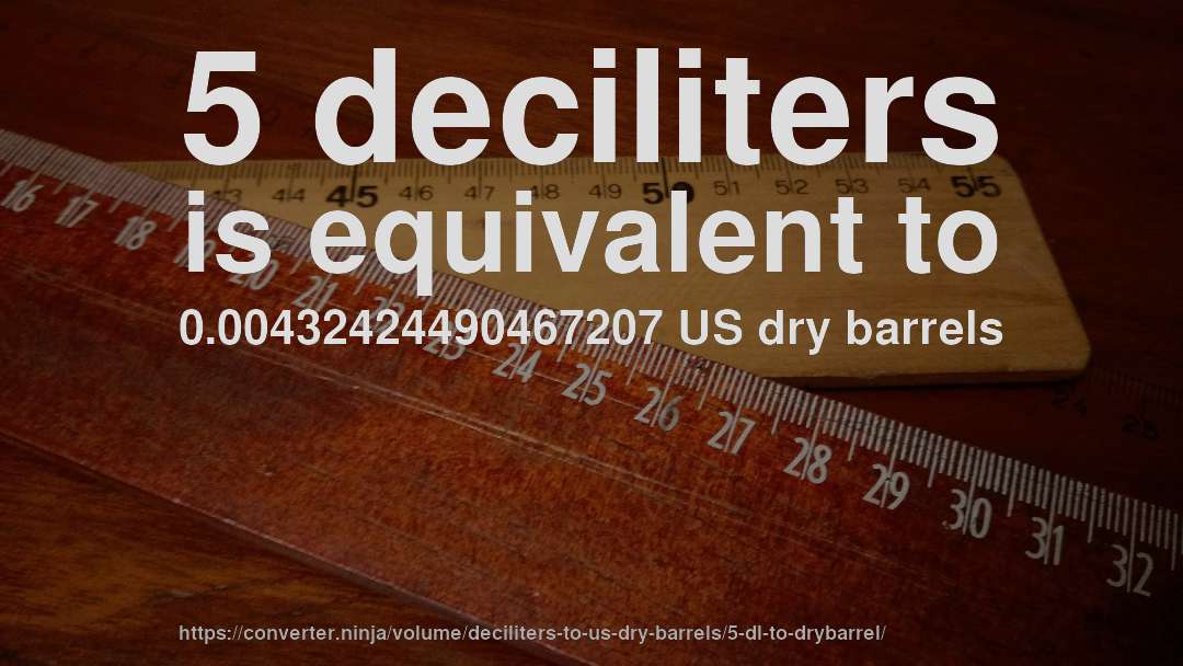 5 deciliters is equivalent to 0.00432424490467207 US dry barrels