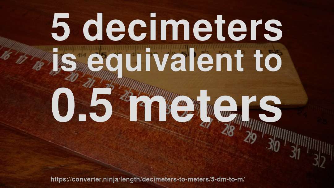 5 decimeters is equivalent to 0.5 meters