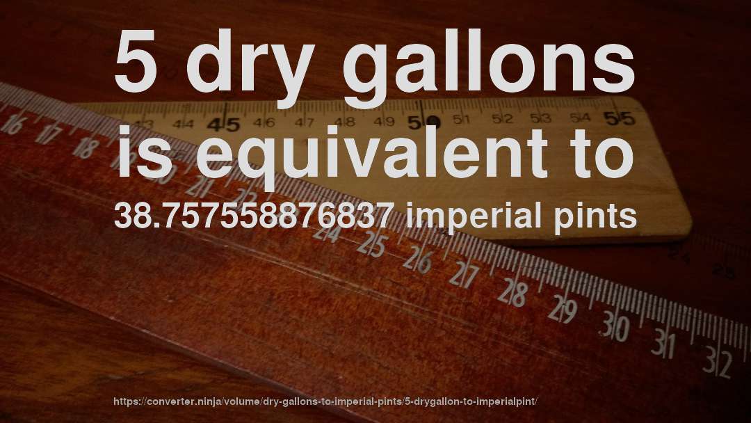 5 dry gallons is equivalent to 38.757558876837 imperial pints