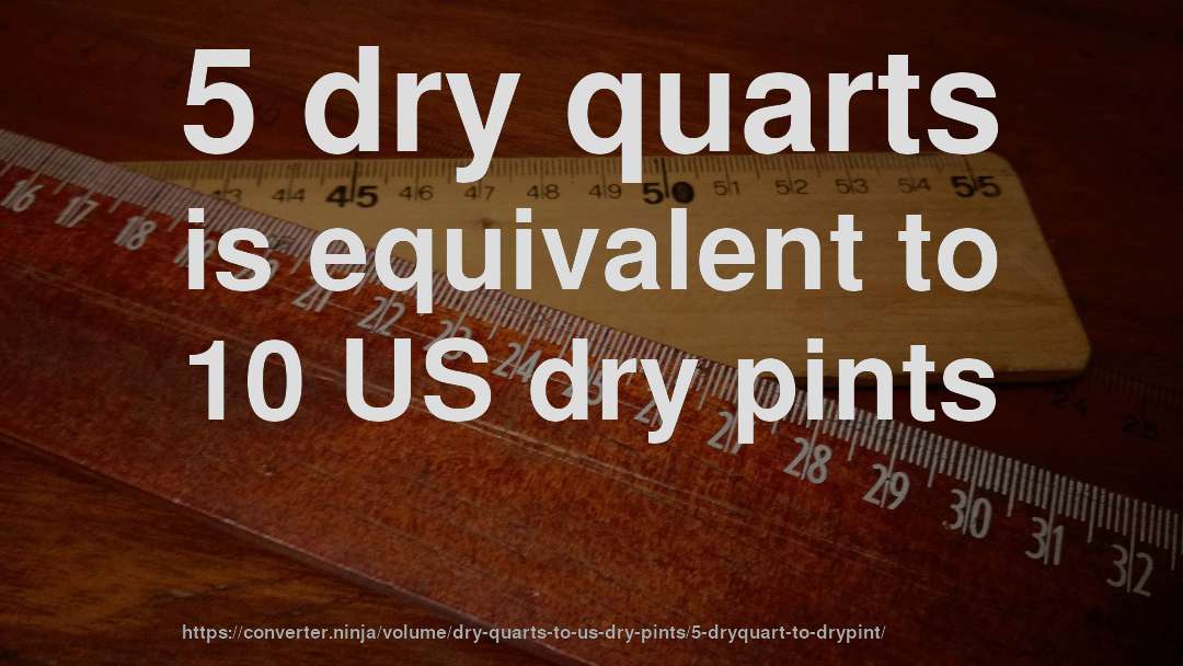 5 dry quarts is equivalent to 10 US dry pints