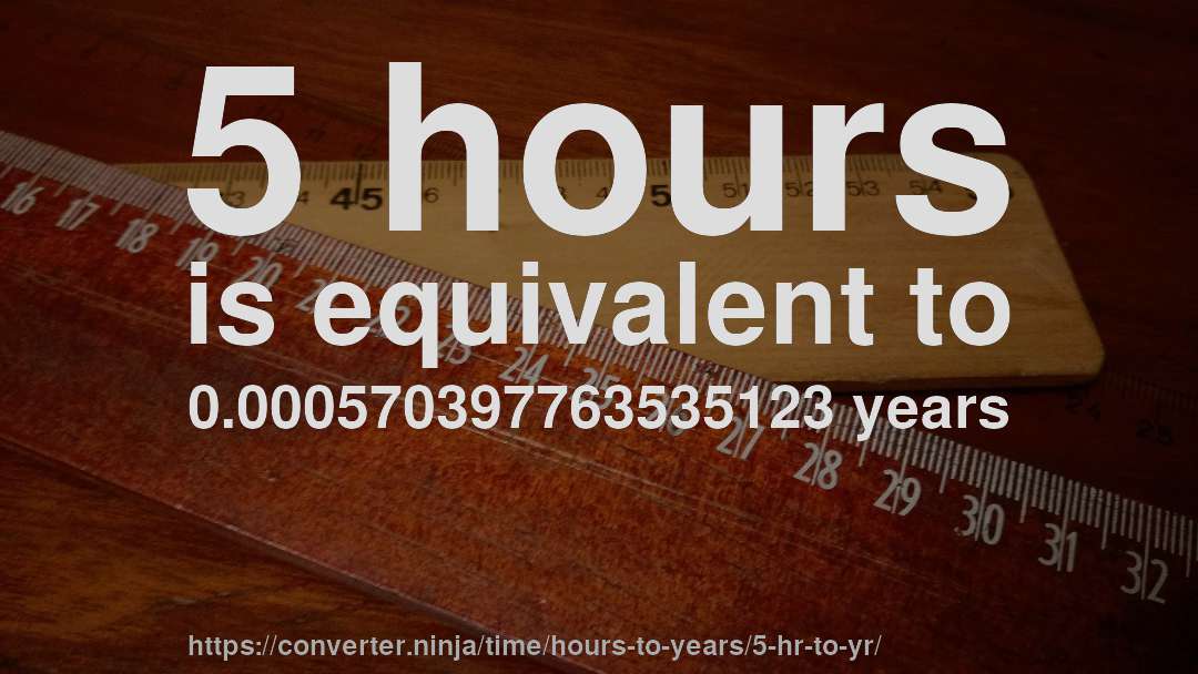 5 hours is equivalent to 0.000570397763535123 years