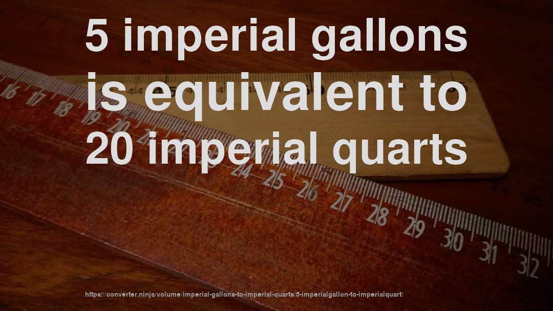 5 imperial gallons is equivalent to 20 imperial quarts