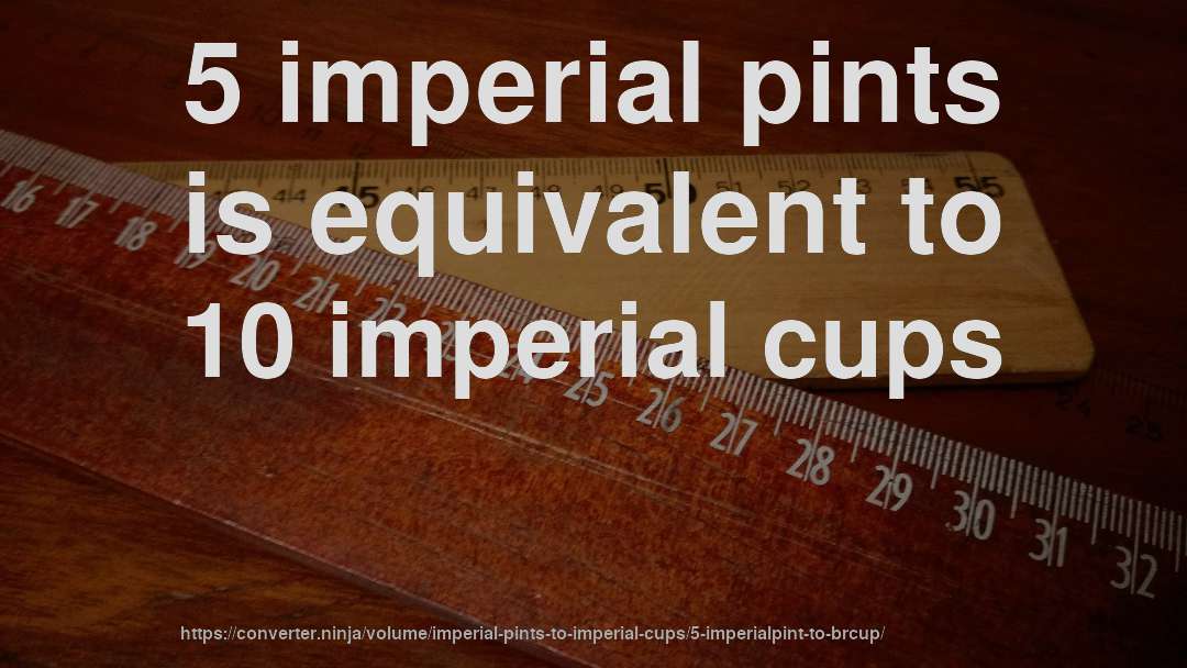 5 imperial pints is equivalent to 10 imperial cups
