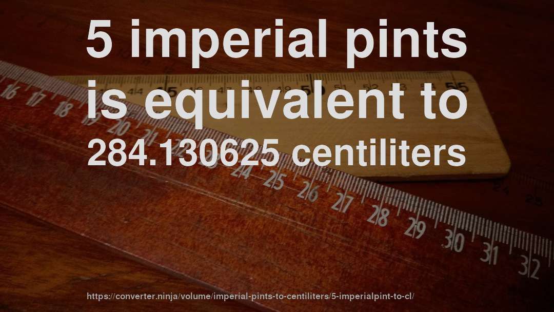 5 imperial pints is equivalent to 284.130625 centiliters