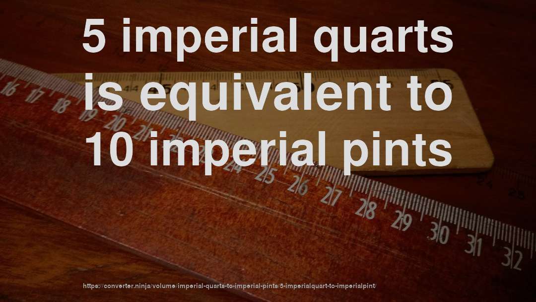 5 imperial quarts is equivalent to 10 imperial pints