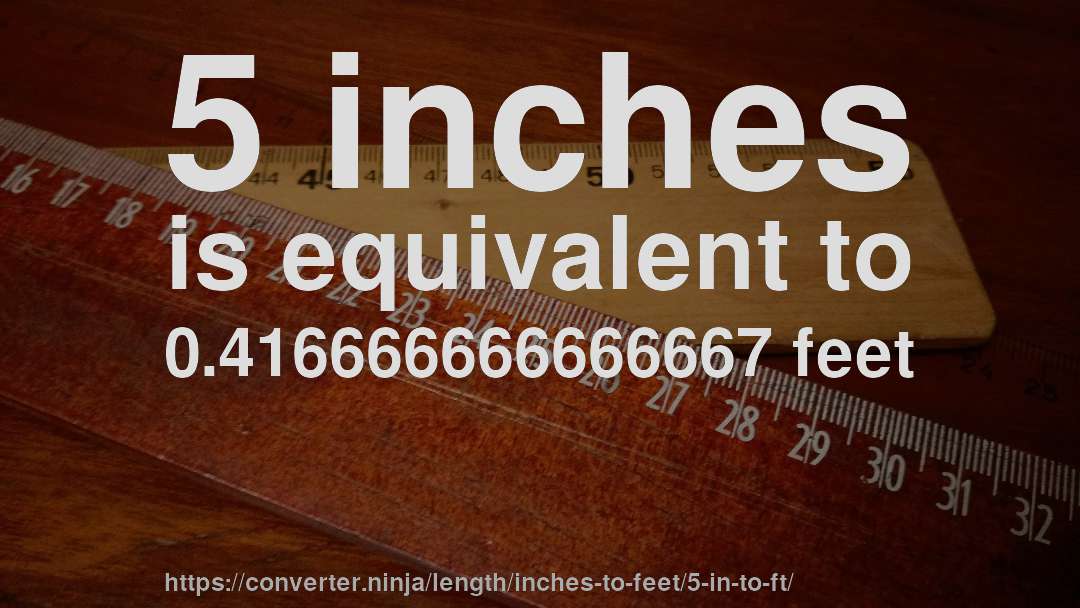 5 inches is equivalent to 0.416666666666667 feet