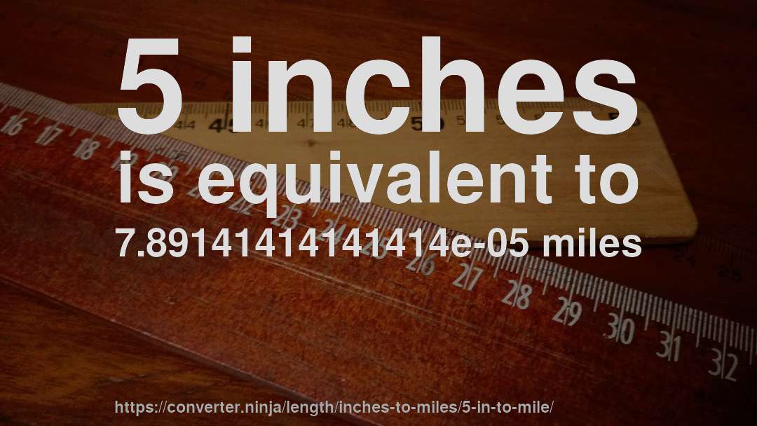 5 inches is equivalent to 7.89141414141414e-05 miles