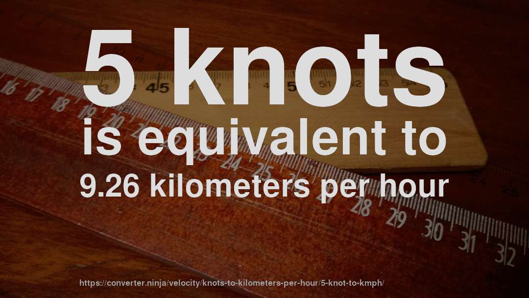 5 knots is equivalent to 9.26 kilometers per hour