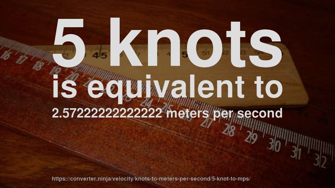 5 knots is equivalent to 2.57222222222222 meters per second