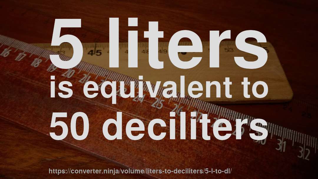 5 liters is equivalent to 50 deciliters