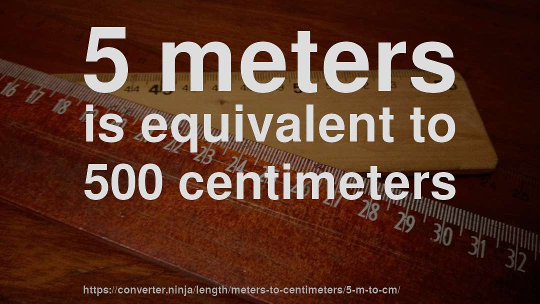 5 meters is equivalent to 500 centimeters