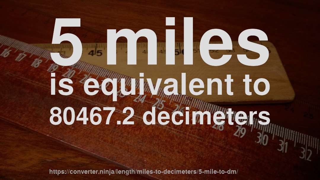 5 miles is equivalent to 80467.2 decimeters