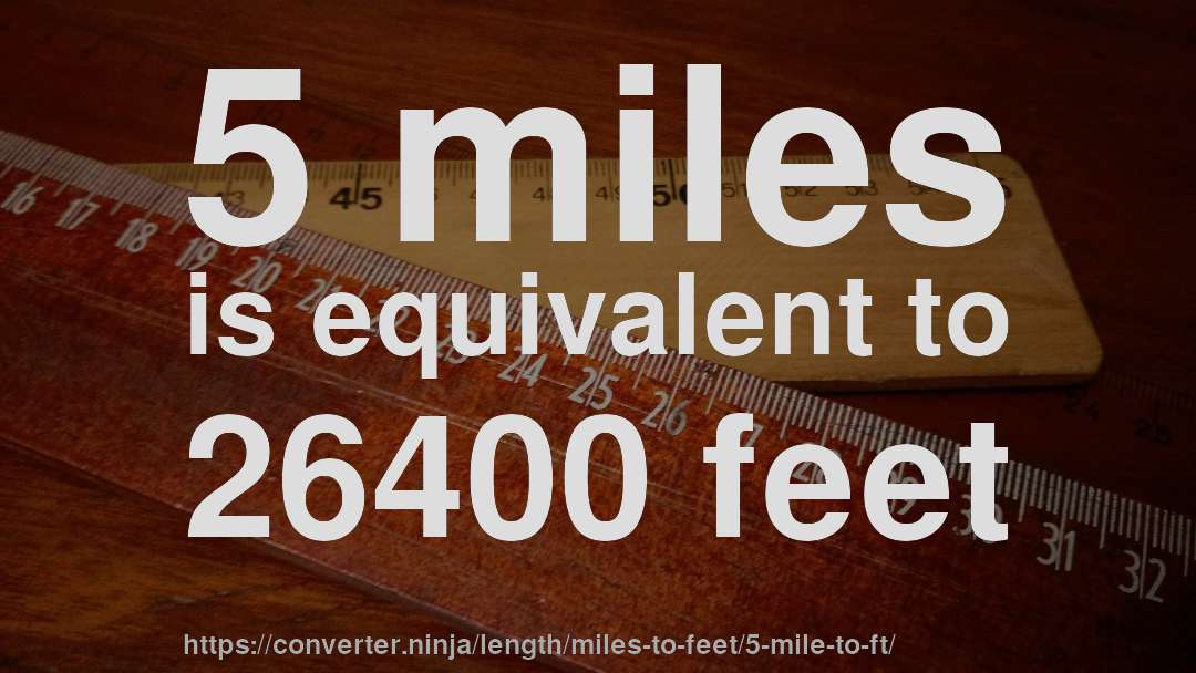 5 miles is equivalent to 26400 feet
