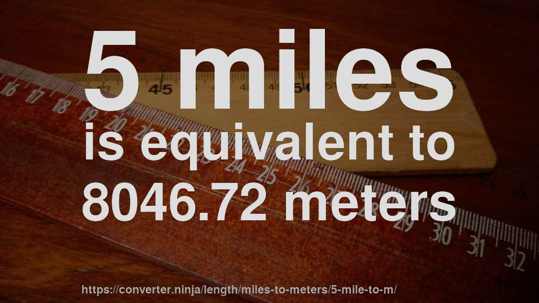5 miles is equivalent to 8046.72 meters