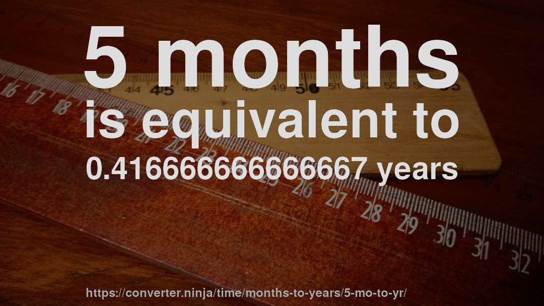 5 months is equivalent to 0.416666666666667 years
