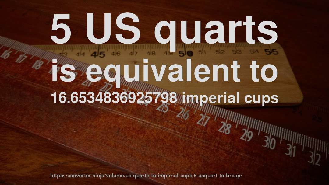 5 US quarts is equivalent to 16.6534836925798 imperial cups