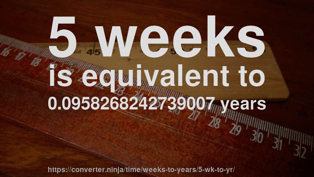 5 weeks is equivalent to 0.0958268242739007 years