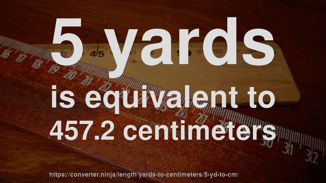 5 yards is equivalent to 457.2 centimeters