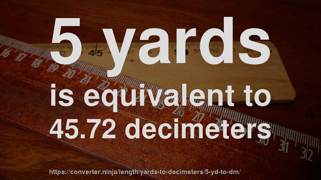 5 yards is equivalent to 45.72 decimeters