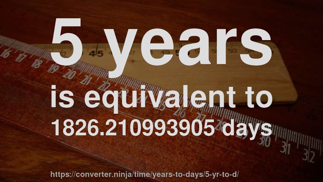 5 years is equivalent to 1826.210993905 days