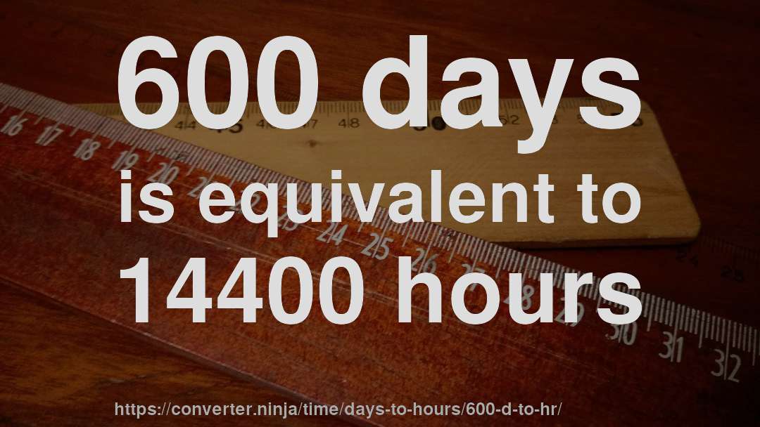 600 days is equivalent to 14400 hours