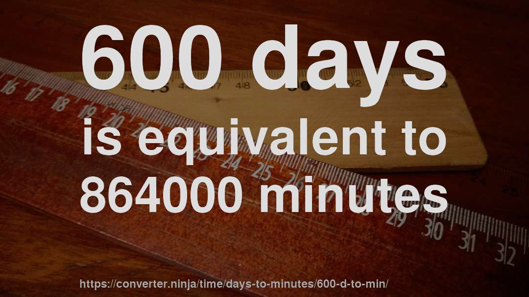 600 days is equivalent to 864000 minutes