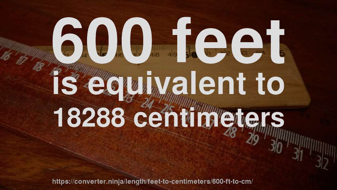 600 feet is equivalent to 18288 centimeters