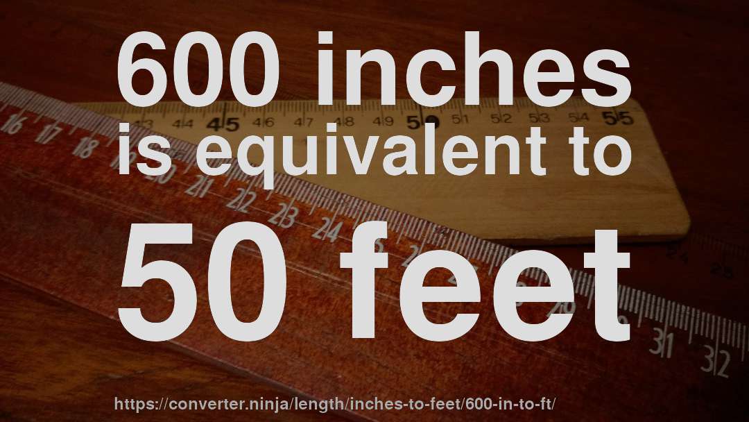 600 inches is equivalent to 50 feet