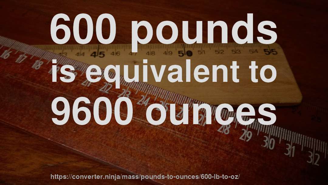 600 pounds is equivalent to 9600 ounces