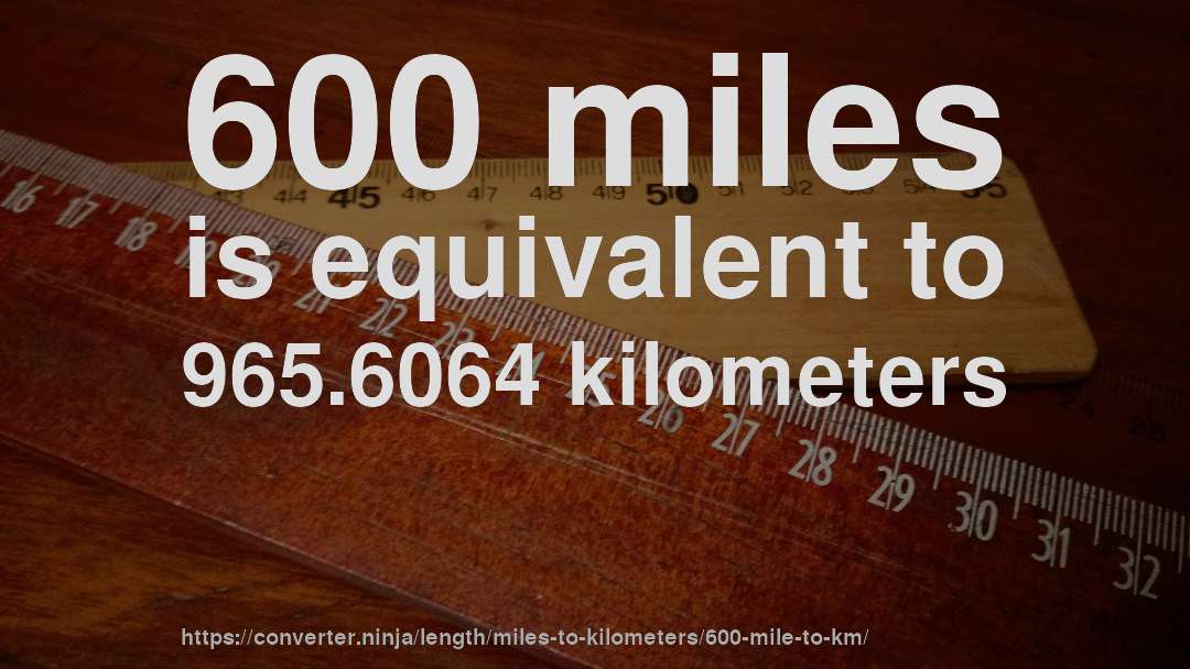 600 miles is equivalent to 965.6064 kilometers