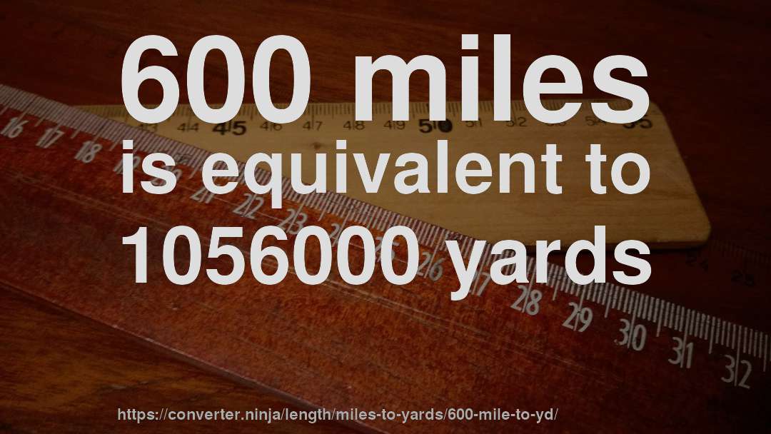 600 miles is equivalent to 1056000 yards