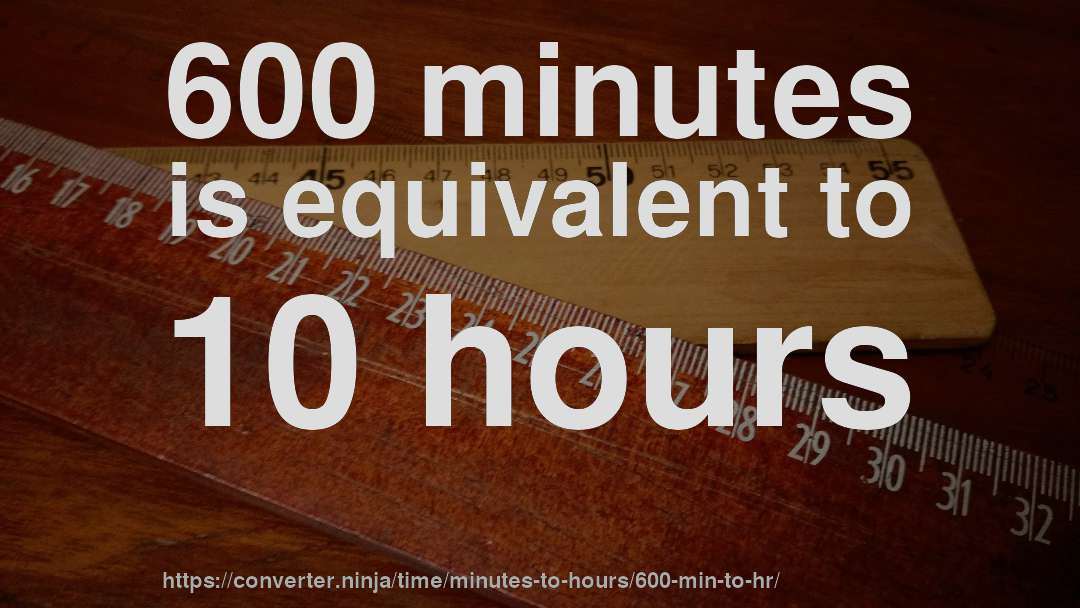 600 minutes is equivalent to 10 hours