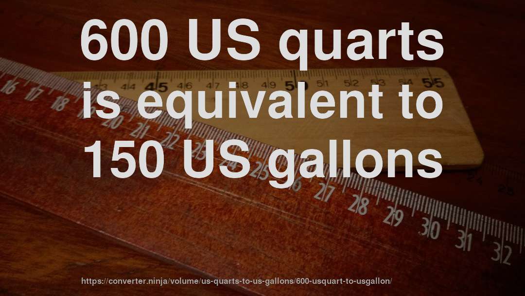 600 US quarts is equivalent to 150 US gallons