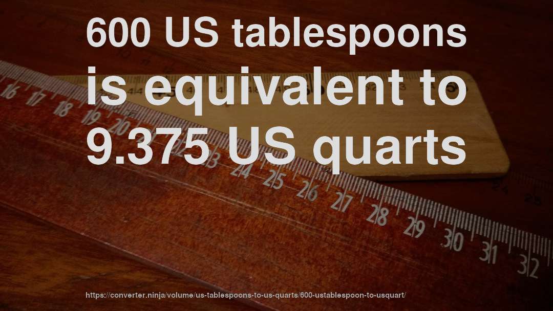 600 US tablespoons is equivalent to 9.375 US quarts